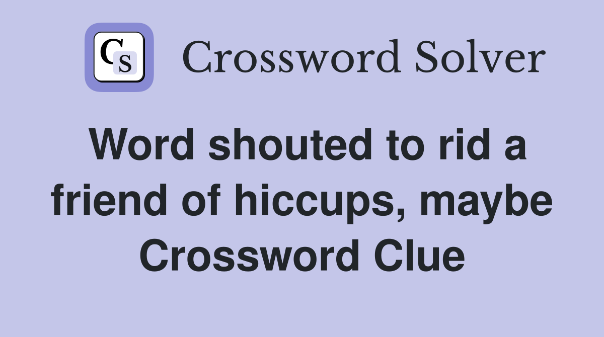 Word shouted to rid a friend of hiccups, maybe Crossword Clue