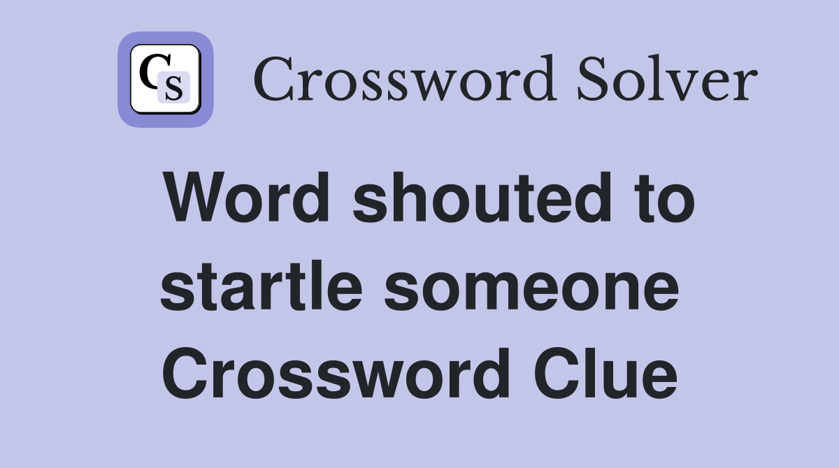 Word shouted to startle someone Crossword Clue