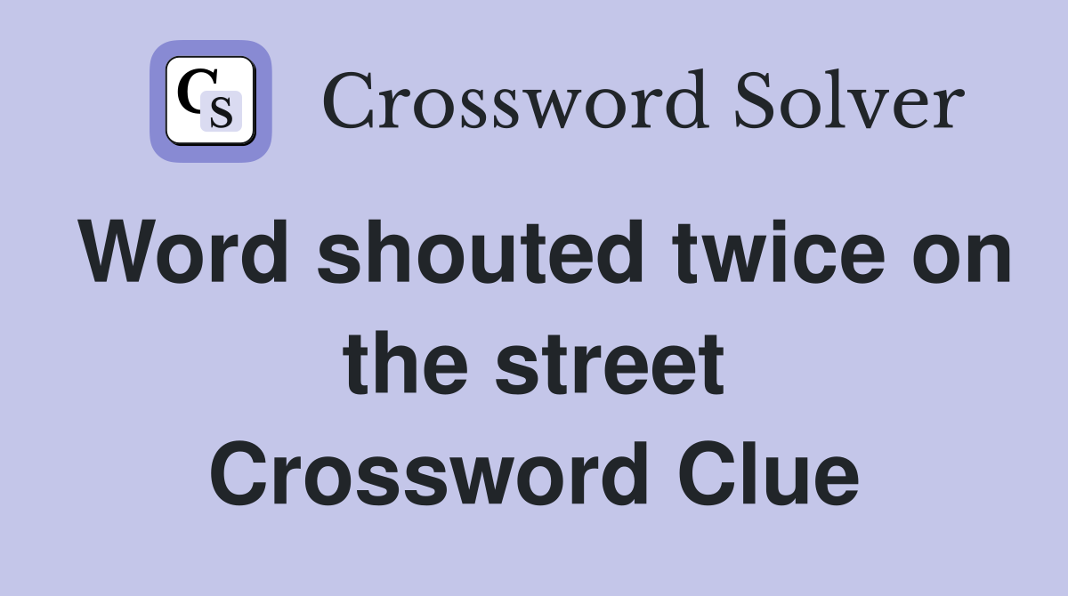Word shouted twice on the street Crossword Clue