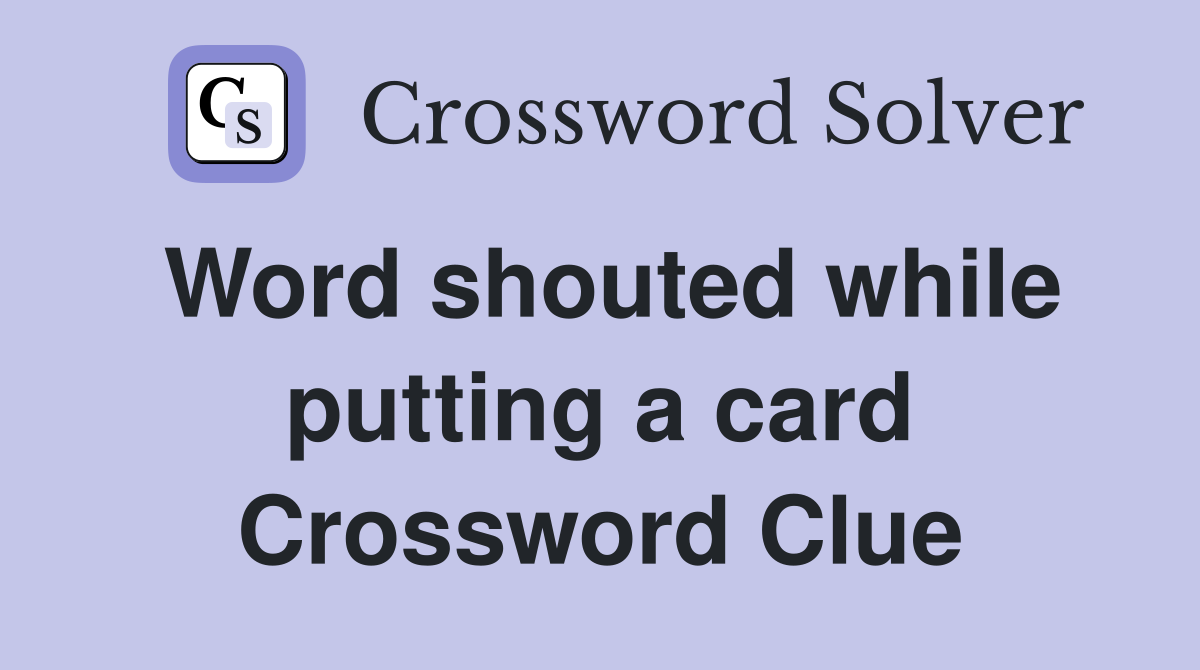 Word shouted while putting a card Crossword Clue