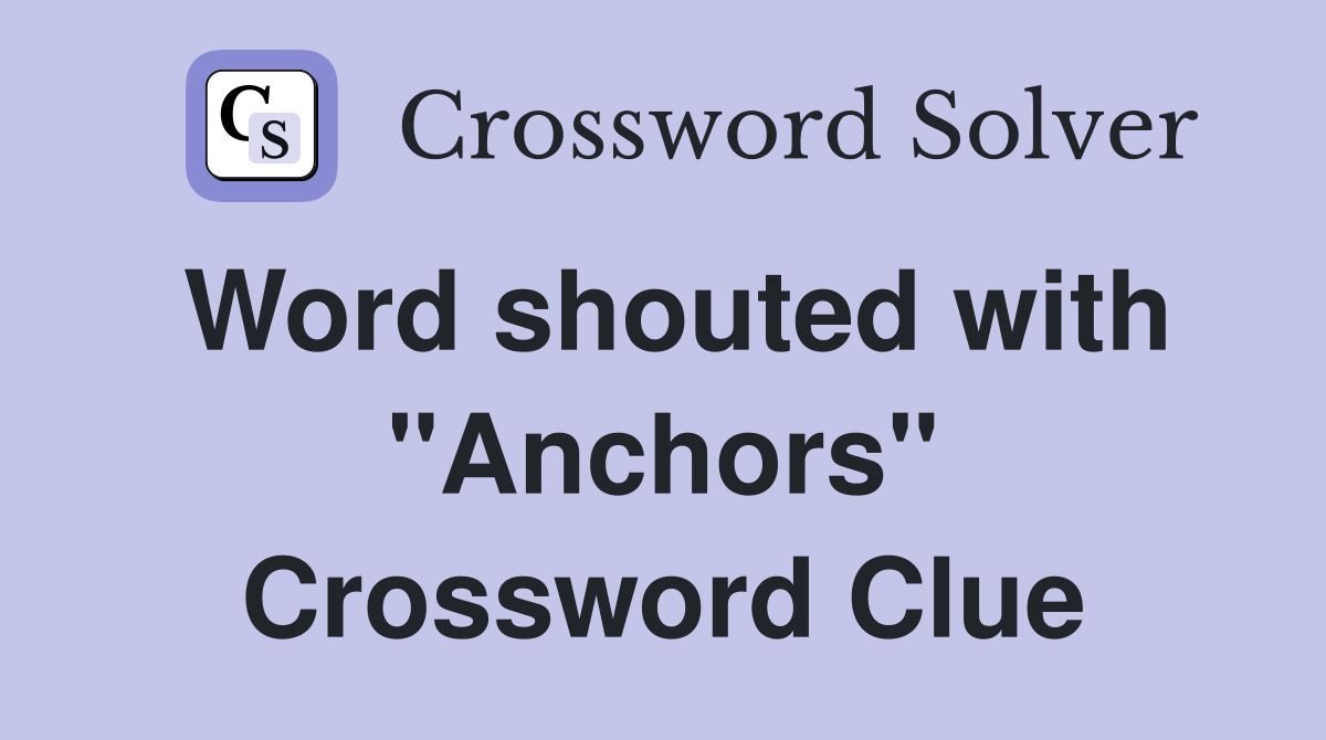 Word shouted with "Anchors" Crossword Clue