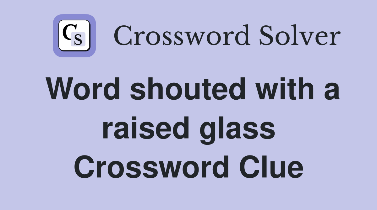 Word shouted with a raised glass Crossword Clue