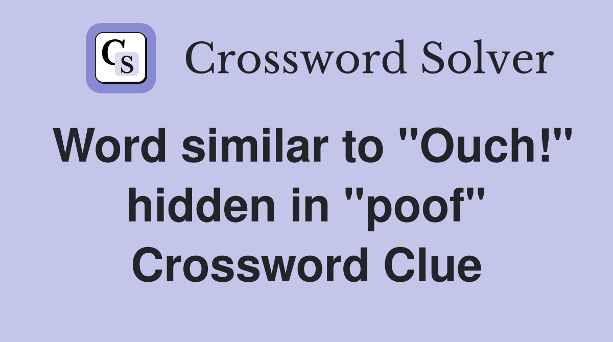 Word similar to "Ouch!" hidden in "poof" Crossword Clue