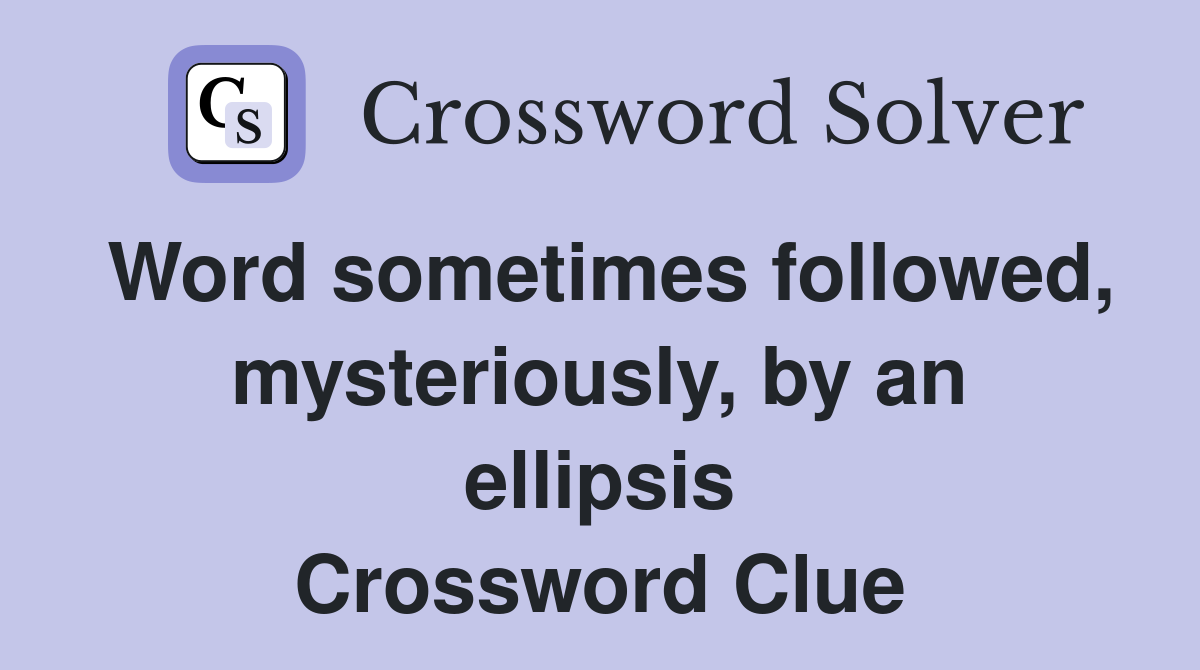 Word sometimes followed, mysteriously, by an ellipsis Crossword Clue
