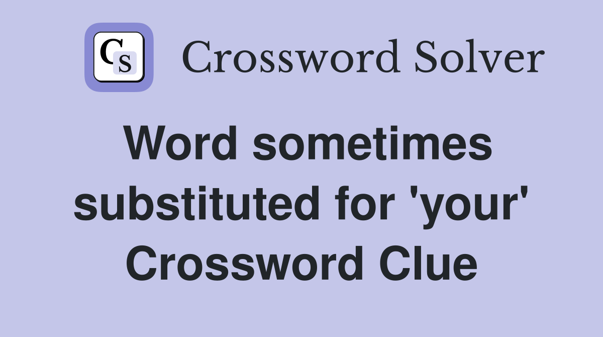 Word sometimes substituted for 'your' Crossword Clue