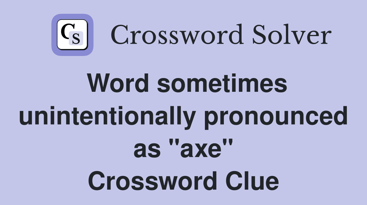 Word sometimes unintentionally pronounced as "axe" Crossword Clue