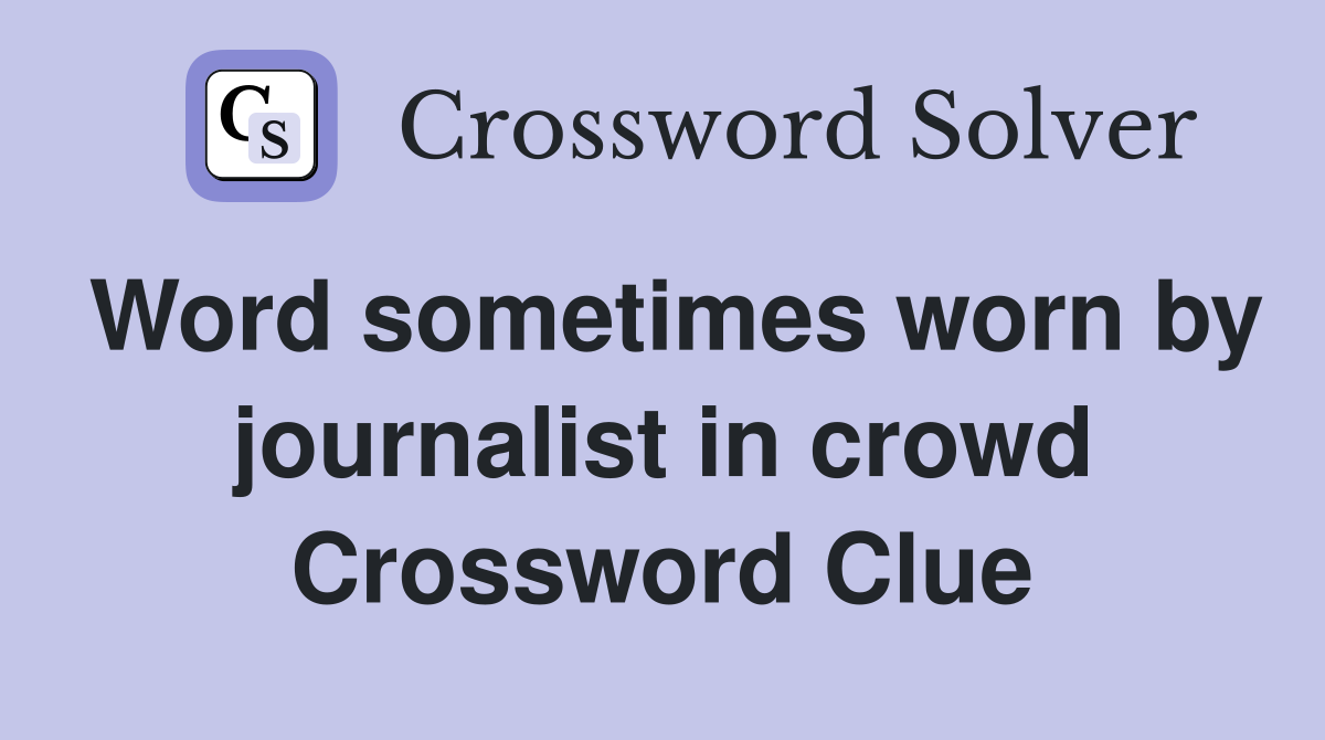 Word sometimes worn by journalist in crowd Crossword Clue