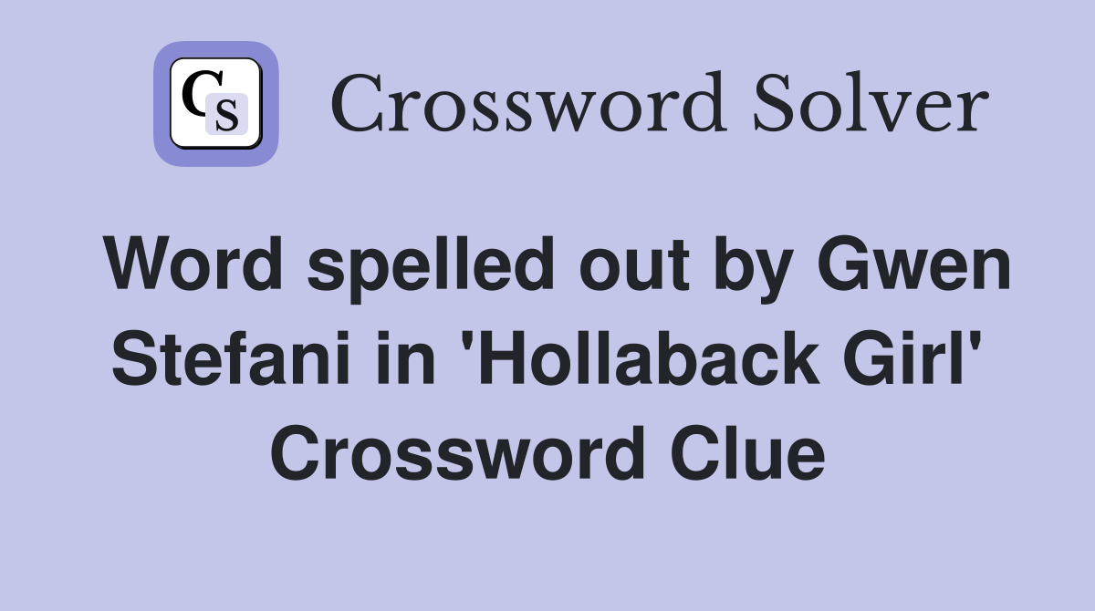Word spelled out by Gwen Stefani in 'Hollaback Girl' Crossword Clue