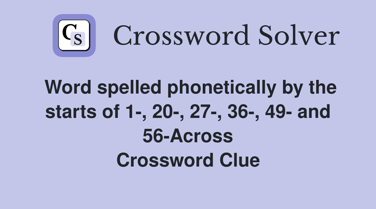 Word spelled phonetically by the starts of 1-, 20-, 27-, 36-, 49- and 56-Across Crossword Clue