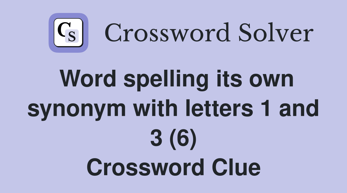 Word spelling its own synonym with letters 1 and 3 (6) Crossword Clue