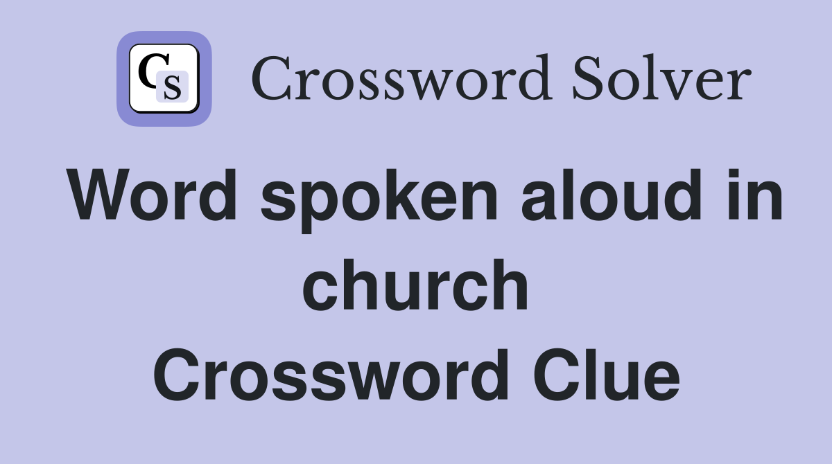 Word spoken aloud in church Crossword Clue