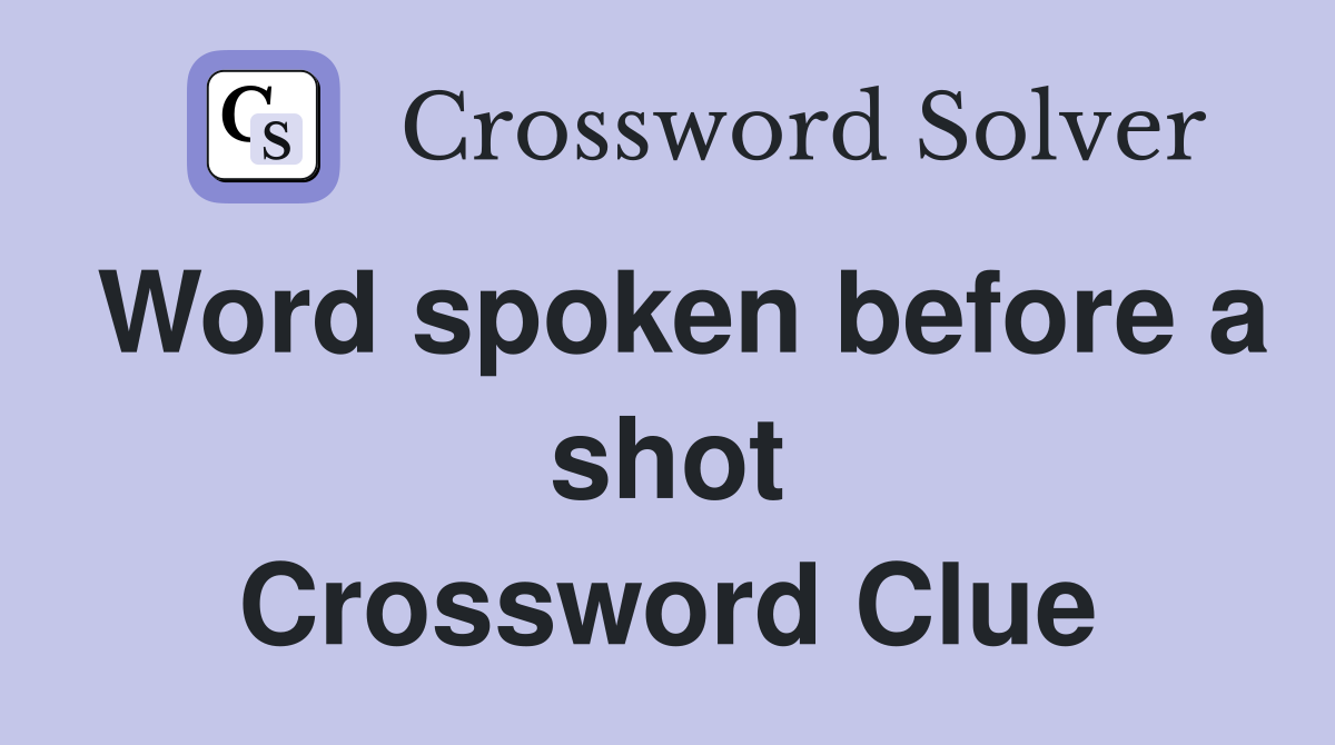 Word spoken before a shot Crossword Clue