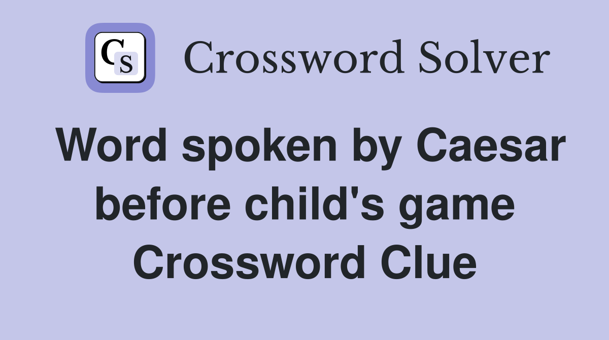 Word spoken by Caesar before child's game Crossword Clue