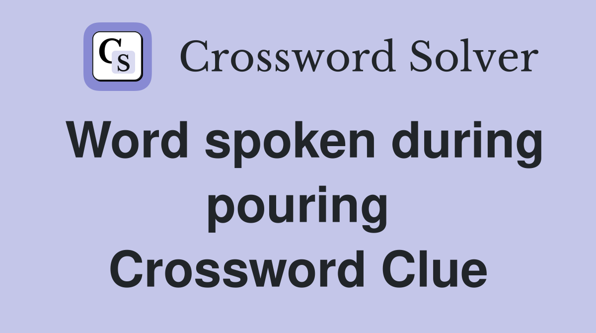 Word spoken during pouring Crossword Clue