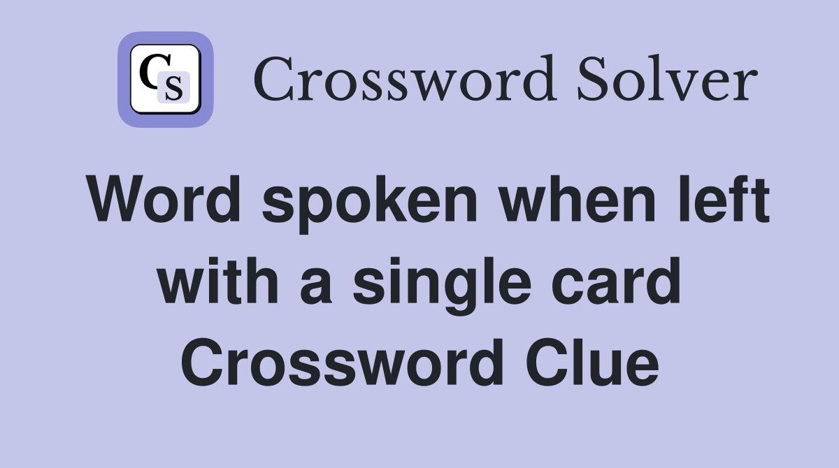 Word spoken when left with a single card Crossword Clue