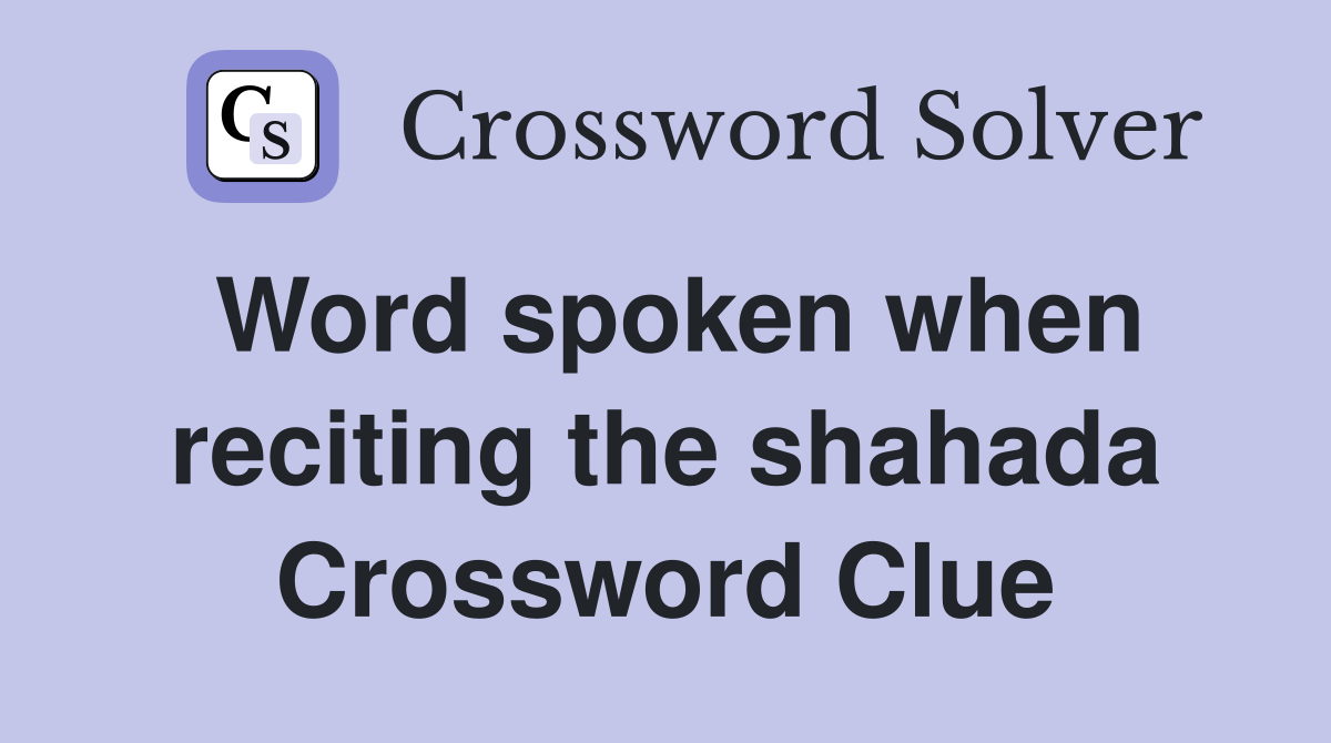 Word spoken when reciting the shahada Crossword Clue