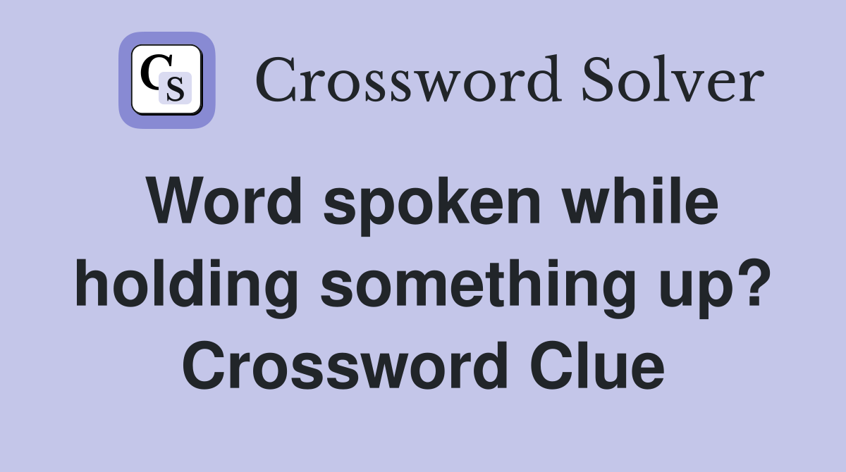 Word spoken while holding something up? Crossword Clue