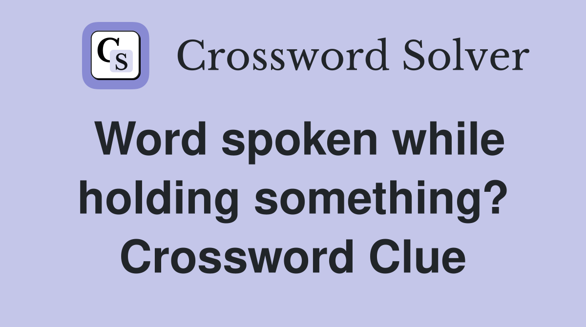 Word spoken while holding something? Crossword Clue
