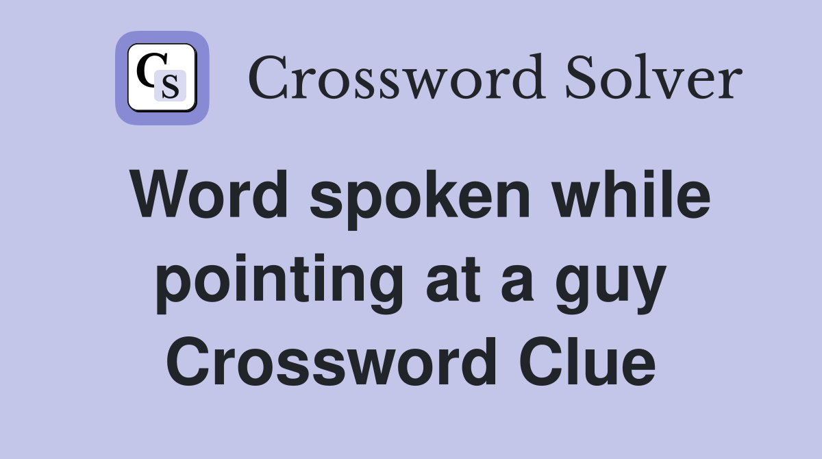 Word spoken while pointing at a guy Crossword Clue