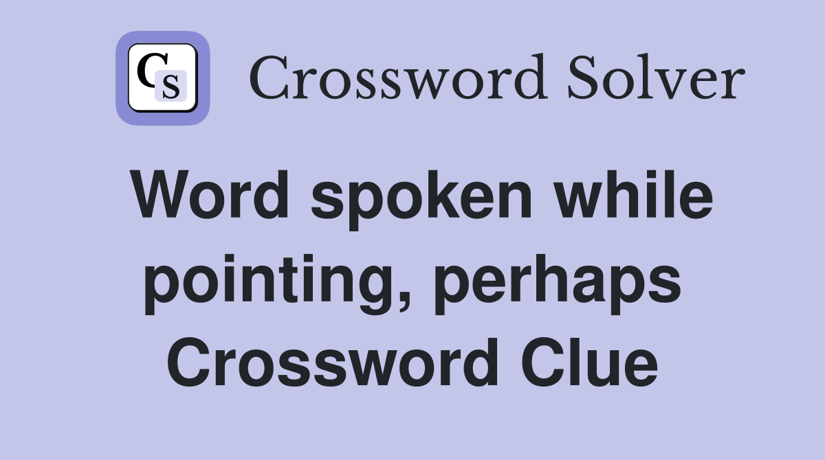 Word spoken while pointing, perhaps Crossword Clue