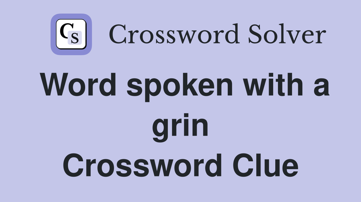 Word spoken with a grin Crossword Clue