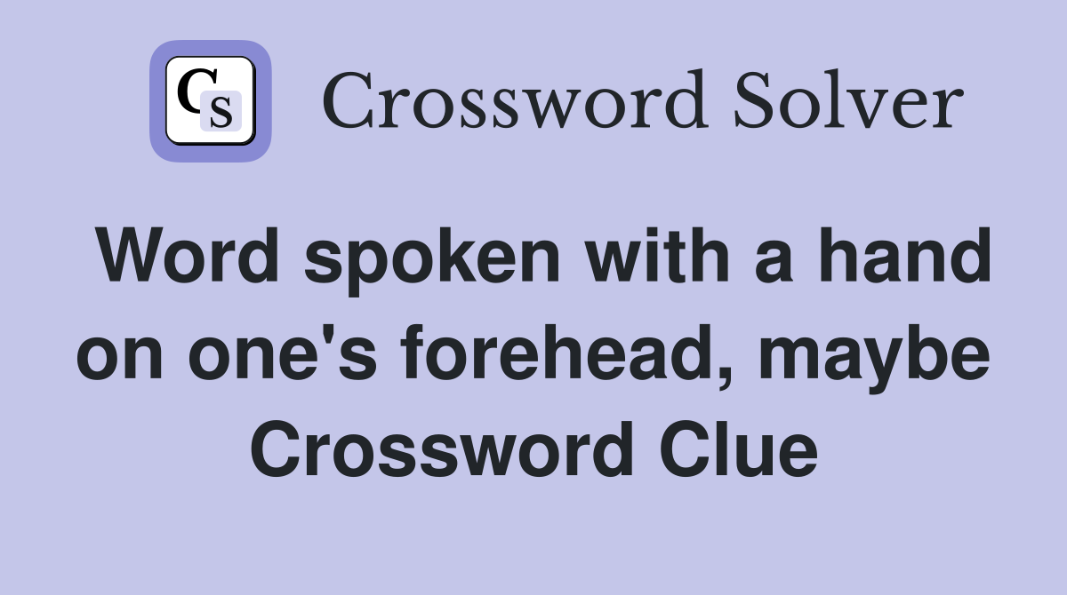 Word spoken with a hand on one's forehead, maybe Crossword Clue