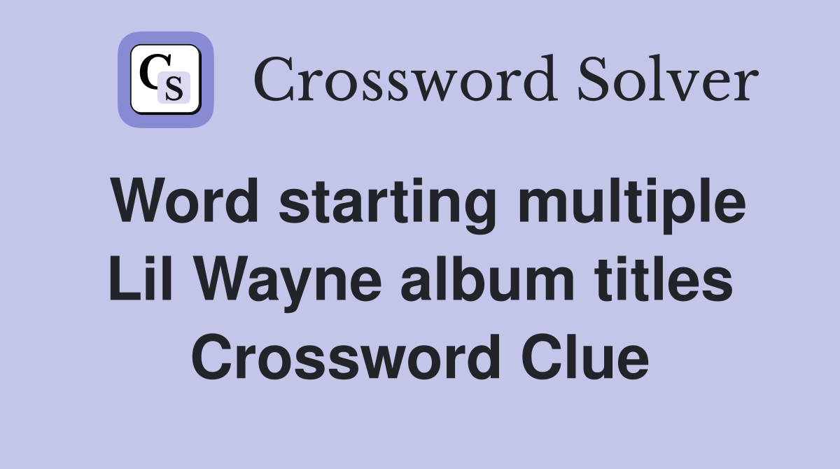 Word starting multiple Lil Wayne album titles Crossword Clue