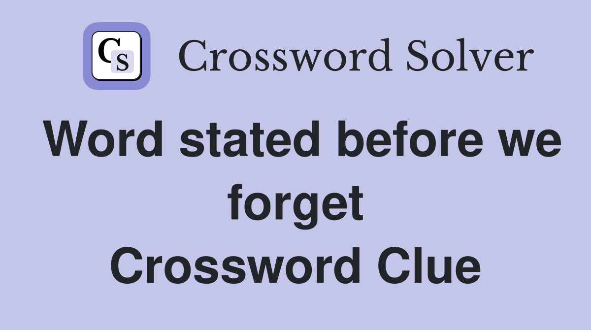 Word stated before we forget Crossword Clue
