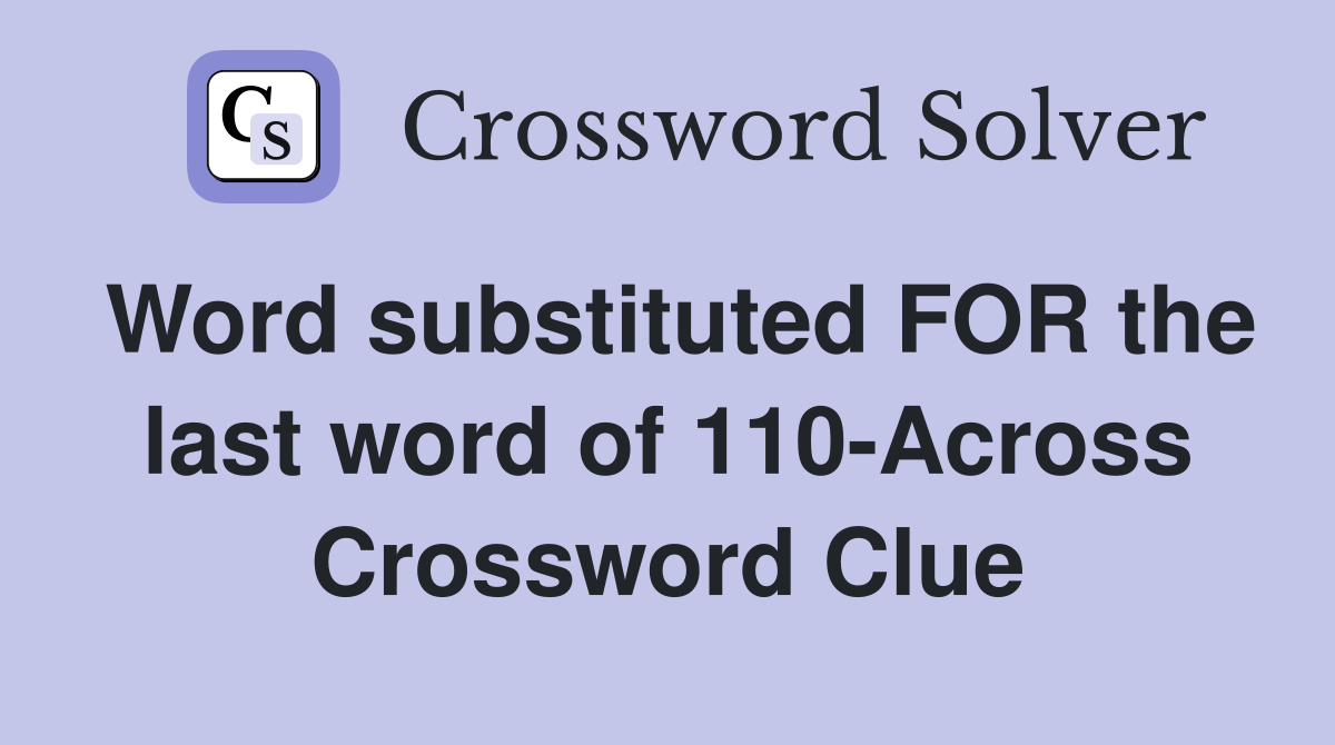 Word substituted FOR the last word of 110-Across Crossword Clue