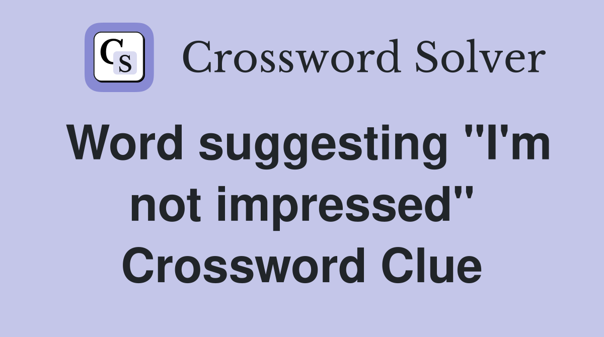 Word suggesting "I'm not impressed" Crossword Clue