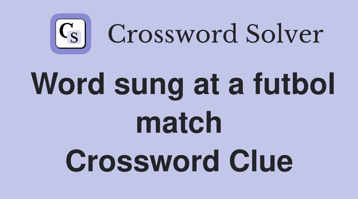 Word sung at a futbol match Crossword Clue
