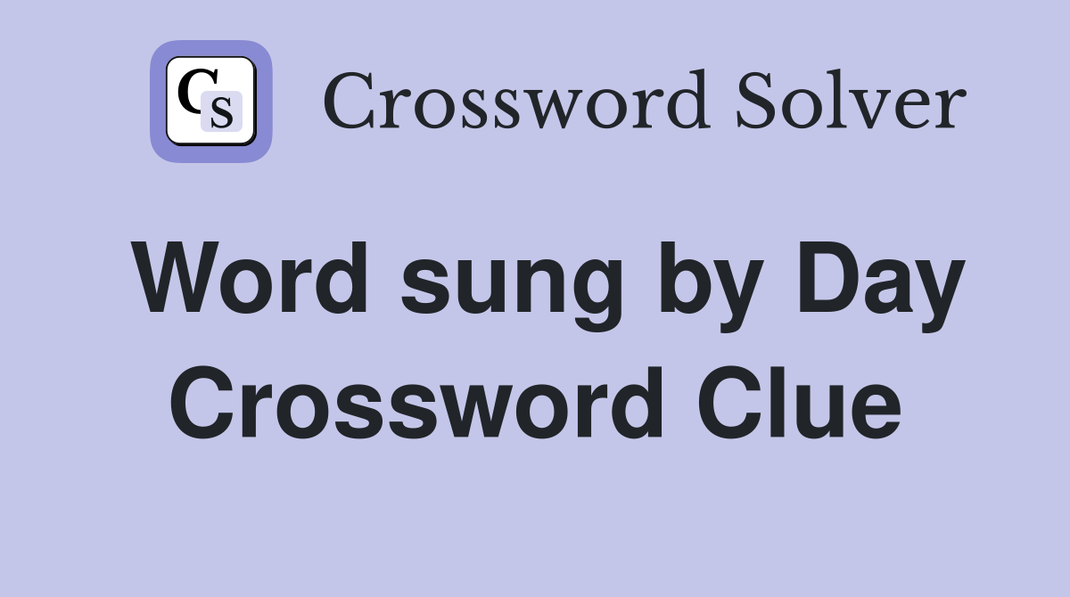 Word sung by Day Crossword Clue