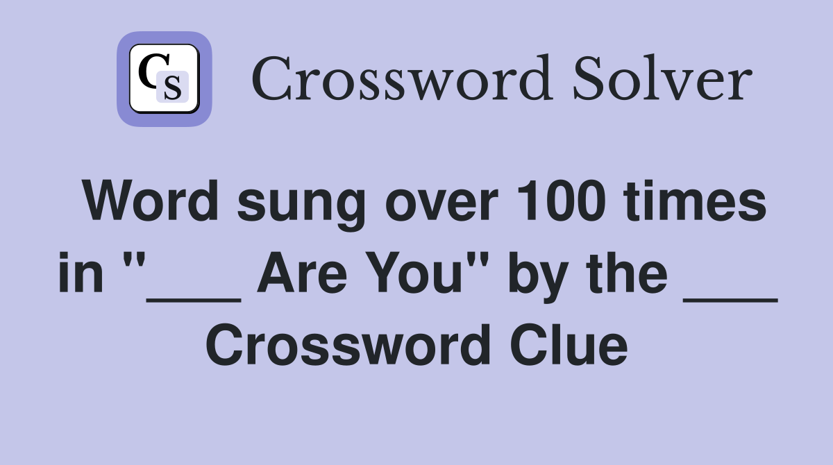 Word sung over 100 times in "___ Are You" by the ___ Crossword Clue