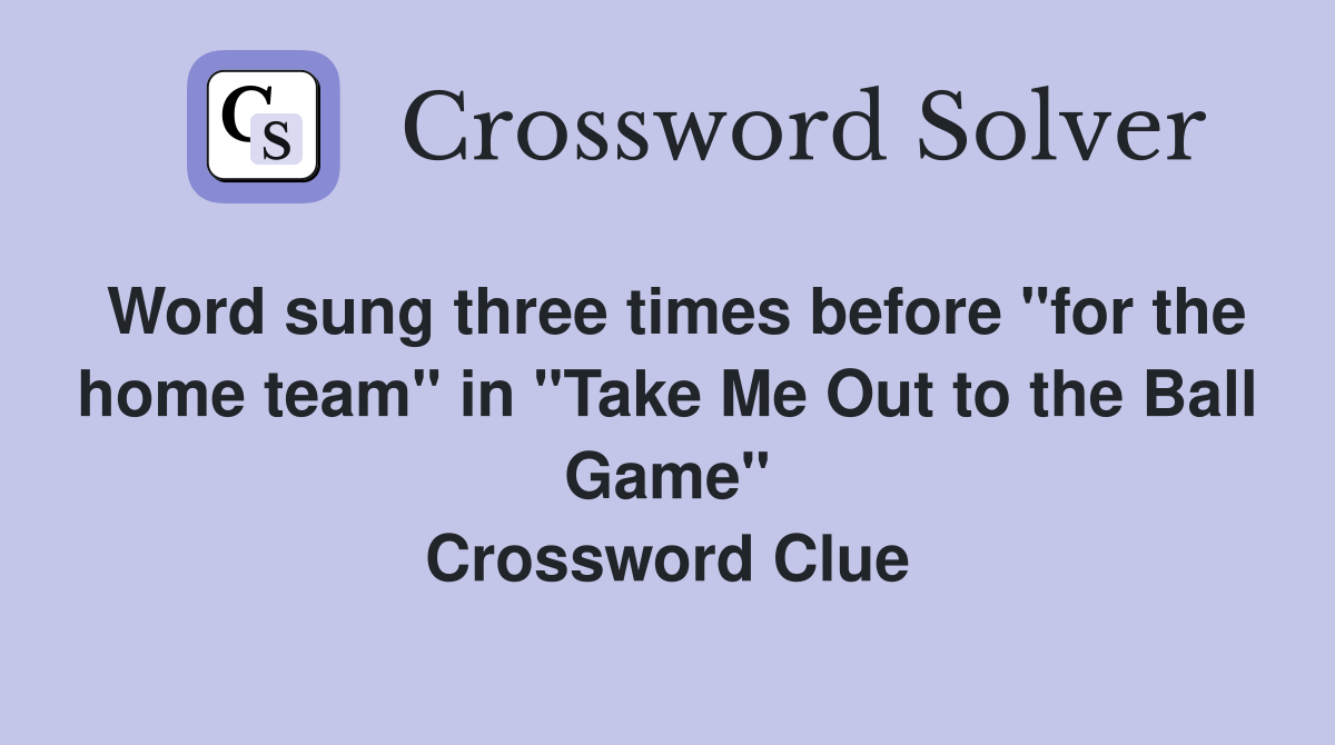 Word sung three times before "for the home team" in "Take Me Out to the Ball Game" Crossword Clue