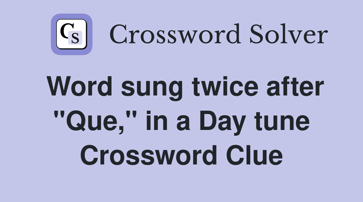 Word sung twice after "Que," in a Day tune Crossword Clue
