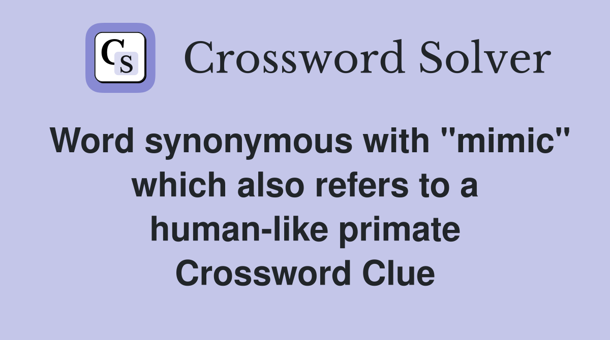 Word synonymous with "mimic" which also refers to a human-like primate Crossword Clue