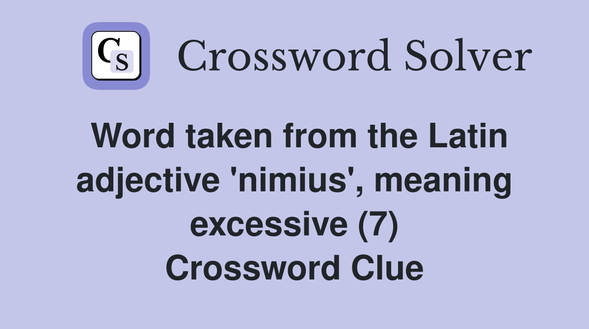 Word taken from the Latin adjective 'nimius', meaning excessive (7) Crossword Clue