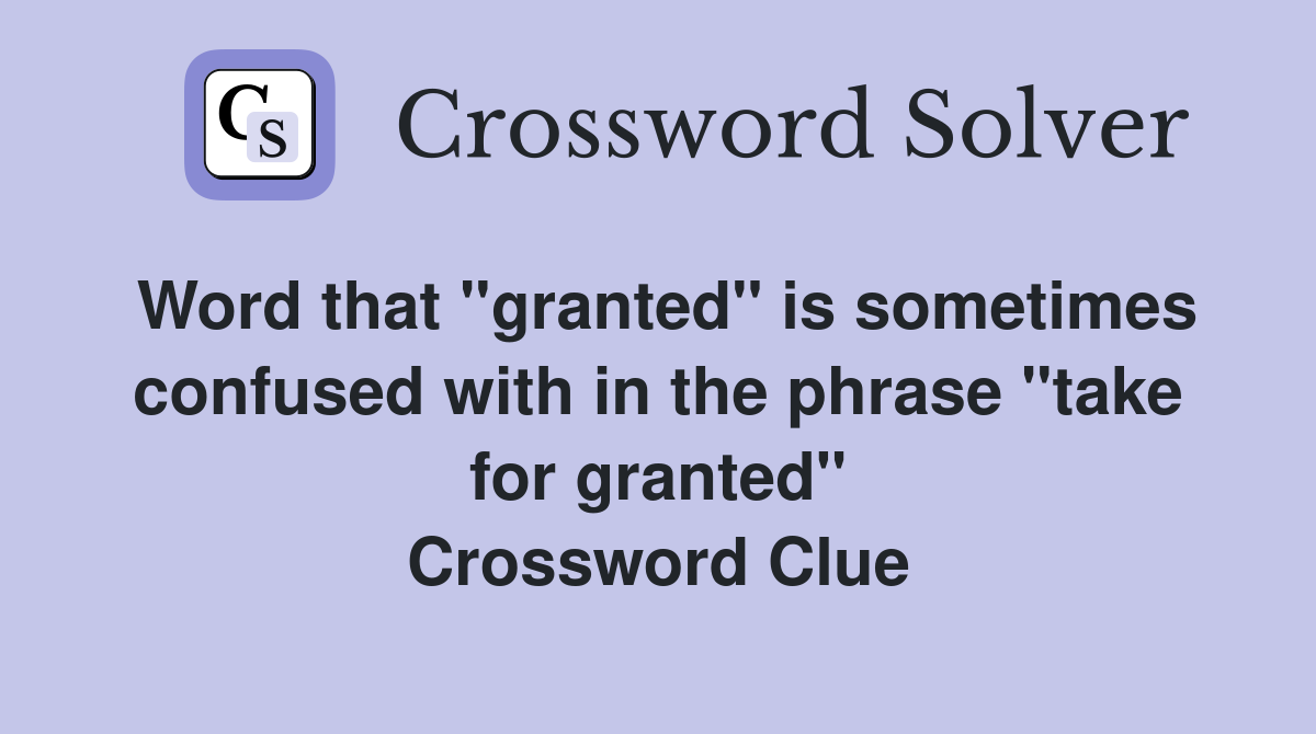 Word that "granted" is sometimes confused with in the phrase "take for granted" Crossword Clue
