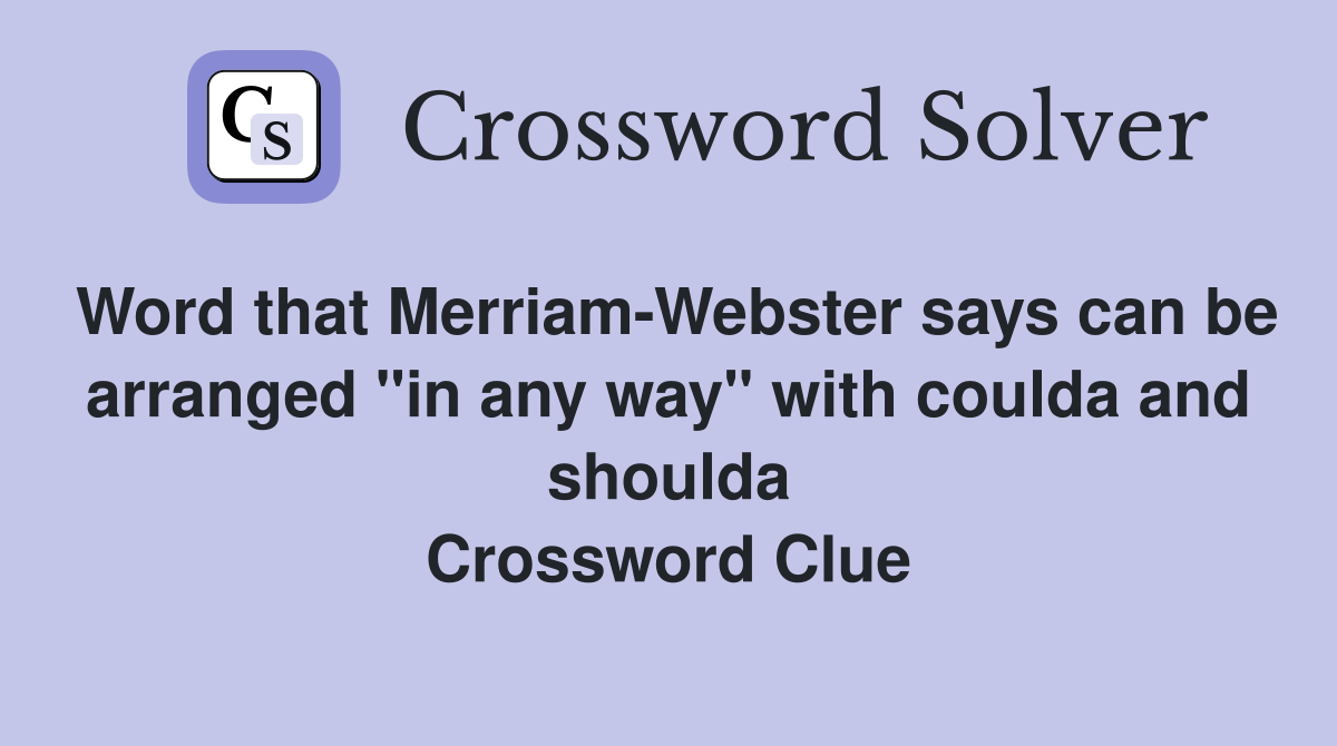 Word that Merriam-Webster says can be arranged "in any way" with coulda and shoulda Crossword Clue