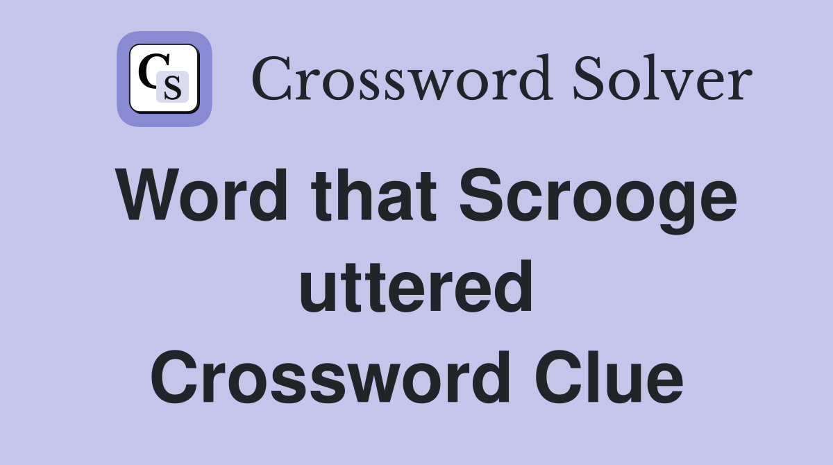 Word that Scrooge uttered Crossword Clue