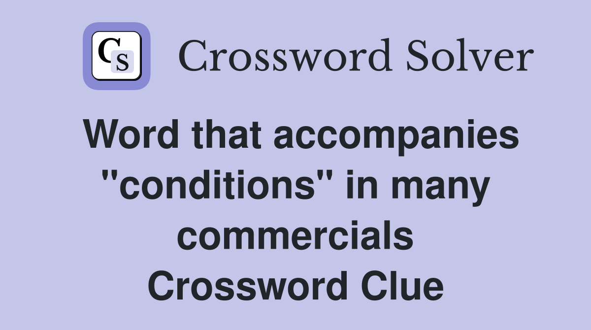 Word that accompanies "conditions" in many commercials Crossword Clue