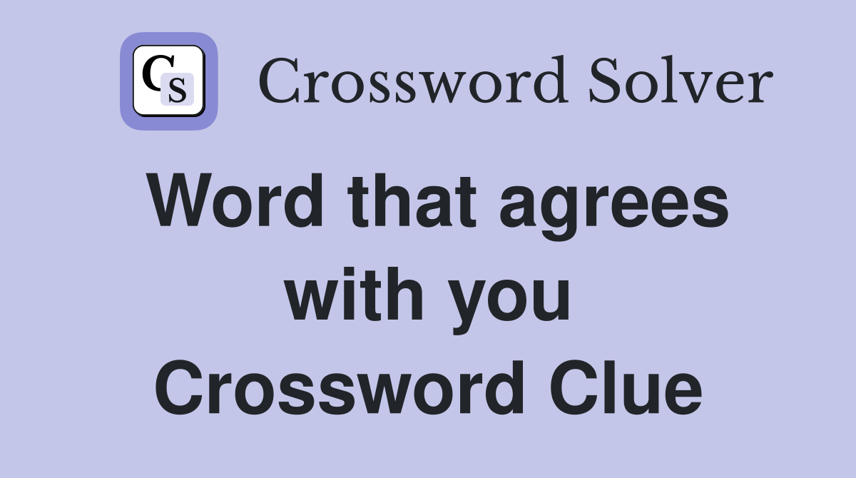 Word that agrees with you Crossword Clue