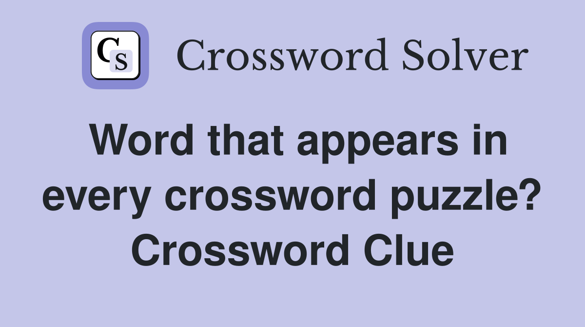 Word that appears in every crossword puzzle? Crossword Clue