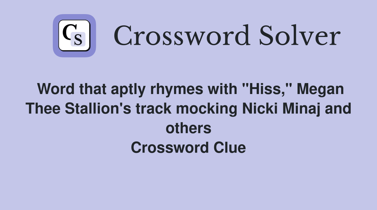 Word that aptly rhymes with "Hiss," Megan Thee Stallion's track mocking Nicki Minaj and others Crossword Clue