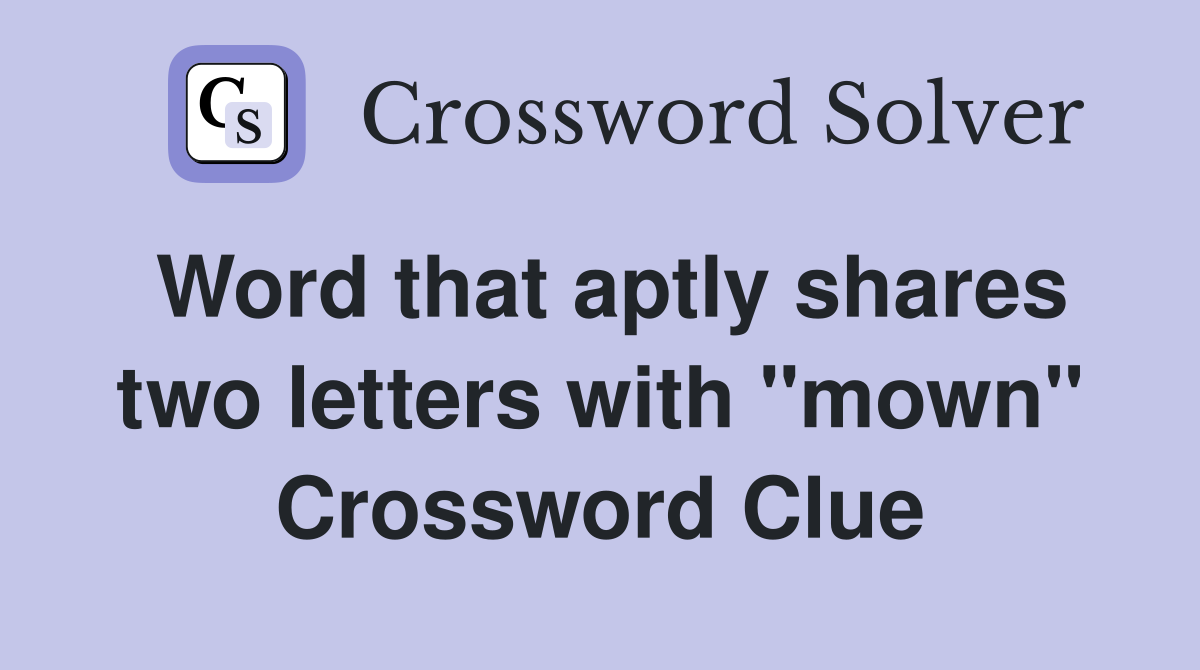 Word that aptly shares two letters with "mown" Crossword Clue