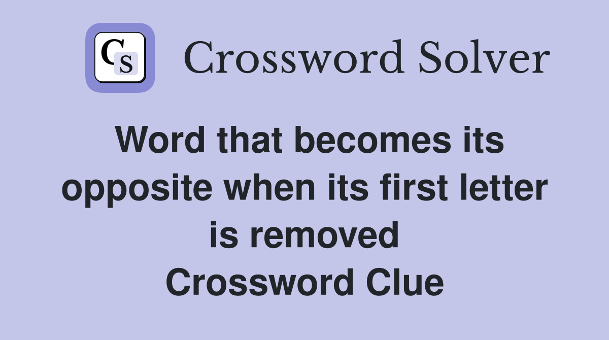 Word that becomes its opposite when its first letter is removed Crossword Clue
