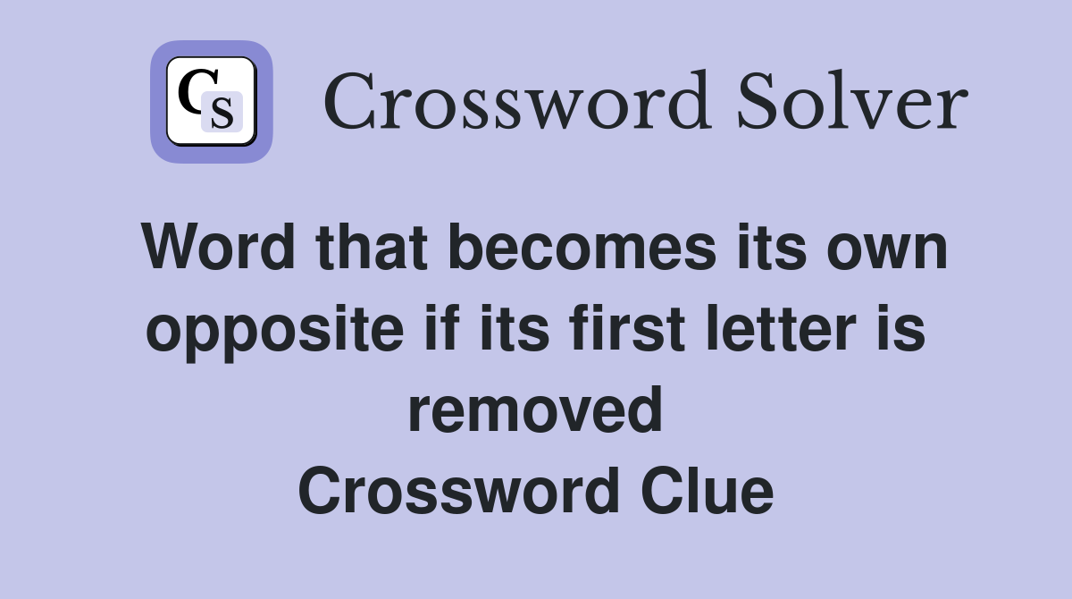 Word that becomes its own opposite if its first letter is removed Crossword Clue