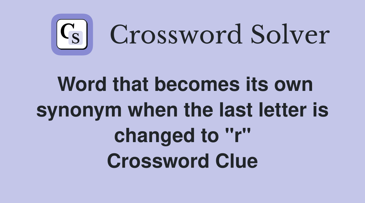 Word that becomes its own synonym when the last letter is changed to "r" Crossword Clue
