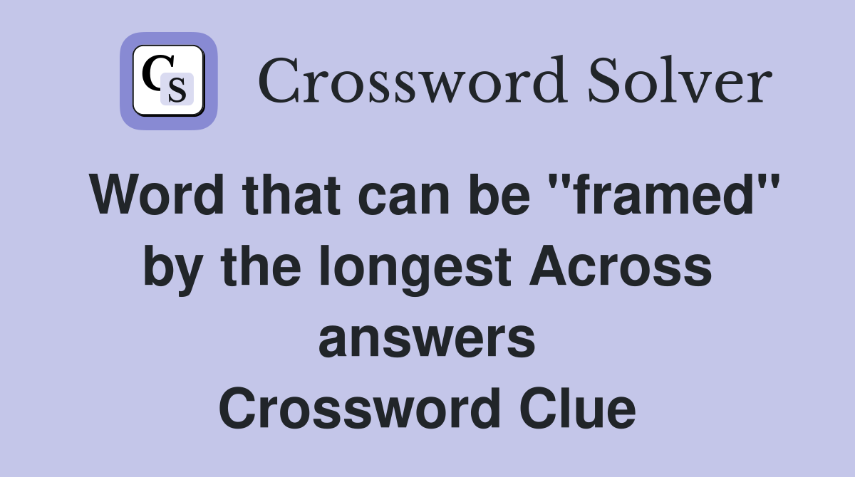 Word that can be ''framed'' by the longest Across answers Crossword Clue