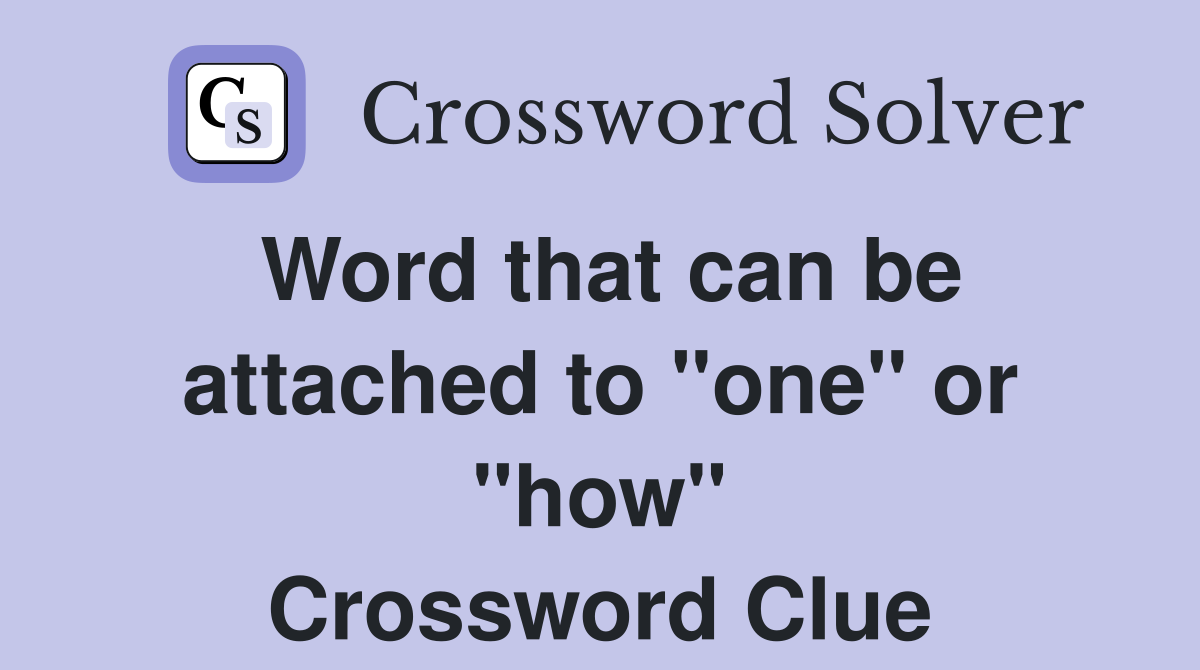 Word that can be attached to "one" or "how" Crossword Clue